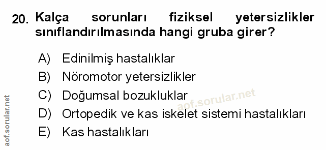 20. soru: Kalça sorunları fiziksel yetersizlikler sınıflandırılmasında hangi gruba girer? A) Edinilmiş hastalıklar B) Noromotor…
