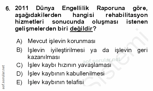 6. soru: 2011 Dünya Engellilik Raporuna göre, aşağıdakilerden hangisi rehabilitasyon hizmetleri sonucunda oluşması istenen gel…