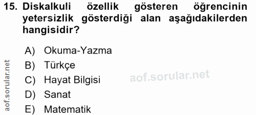 15. soru: Diskalkuli özellik gösteren öğrencinin yetersizlik gösterdiği alan aşağıdakilerden hangisidir? A) Okuma-Yazma ar.n B)…