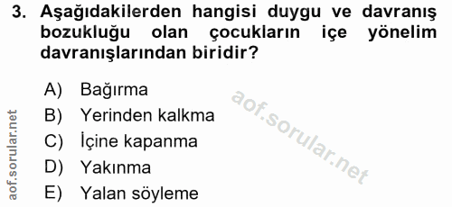 3. soru: Aşağıdakilerden hangisi duygu ve davranış bozukluğu olan çocukların içe yönelim davranışlarından biridir? A) Bağırma…