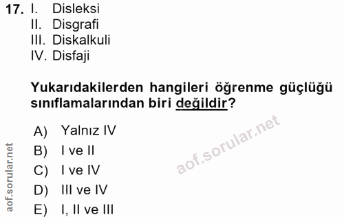 17. soru: I. Disleksi II. Disgrafi IlI. Diskalkuli IV. Disfaji Yukarıdakilerden hangileri öğrenme güçlüğü sınıflamalarından bir…