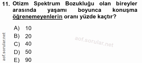 11. soru: Otizm Spektrum Bozukluğu olan bireyler arasında yaşamı boyunca konuşma öğrenemeyenlerin oranı yüzde kaçtır? A) 10 B)…