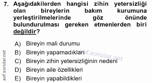 7. soru: Aşağıdakilerden hangisi zihin yetersizliği olan bireylerin bakım kurumuna yerleştirilmelerinde göz önünde bulundurulm…