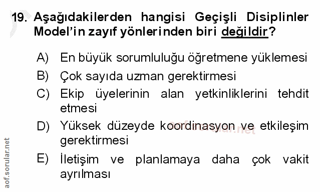 19. soru: Aşağıdakilerden hangisi Geçişli Disiplinler Model'in zayıf yönlerinden biri değildir? A) En büyük sorumluluğu ogretme…