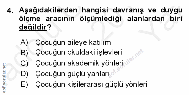 4. soru: Aşağıdakilerden hangisi davranış ve duygu ölçme aracının ölçümlediği alanlardan biri değildir? A) Çocuğun aileye katı…