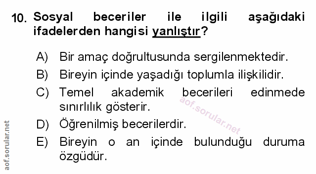 10. soru: Sosyal beceriler ile ilgili aşağıdaki ifadelerden hangisi yanlıştır? A) Bir amaç doğrultusunda sergilenmektedir. B) B…