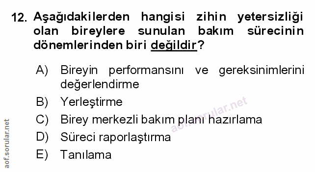 12. soru: Aşağıdakilerden hangisi zihin yetersizliği olan bireylere sunulan bakım sürecinin dönemlerinden biri değildir? A) Bir…
