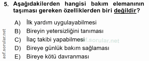 5. soru: Aşağıdakilerden hangisi bakım elemanının taşıması gereken özelliklerden biri değildir? A) Ilk yardım uygulayabilmesi…