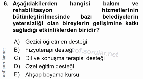 6. soru: Aşağıdakilerden hangisi bakım ve rehabilitasyon hizmetlerinin bütünleştirilmesinde bazı belediyelerin yetersizliği ol…