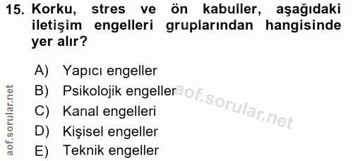 15. soru: Korku, stres ve on kabuller, aşağıdaki iletişim engelleri gruplarindan hangisinde yer alır? A) Yapıcı engeller B) Psi…