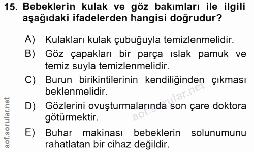 15. soru: Bebeklerin kulak ve göz bakımları ile ilgili aşağıdaki ifadelerden hangisi doğrudur? A) Kulakları kulak çubuğuyla tem…