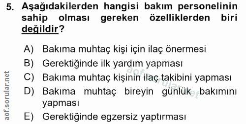 5. soru: Aşağıdakilerden hangisi bakım personelinin sahip olması gereken özelliklerden biri değildir? A) Bakıma muhtaç kişi iç…