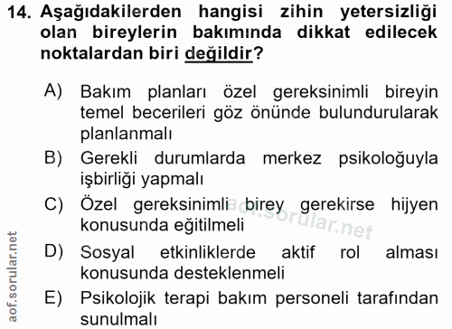 14. soru: Aşağıdakilerden hangisi zihin yetersizliği olan bireylerin bakımında dikkat edilecek noktalardan biri değildir? A) Ba…