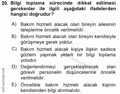 20. soru: Bilgi toplama sürecinde dikkat edilmesi gerekenler ile ilgili aşağıdaki ifadelerden hangisi doğrudur? A) Bakım hizmet…