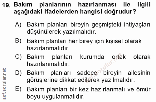 19. soru: Bakım planlarının hazırlanması ile ilgili aşağıdaki ifadelerden hangisi doğrudur? A) Bakım planları bireyin geçmiştek…