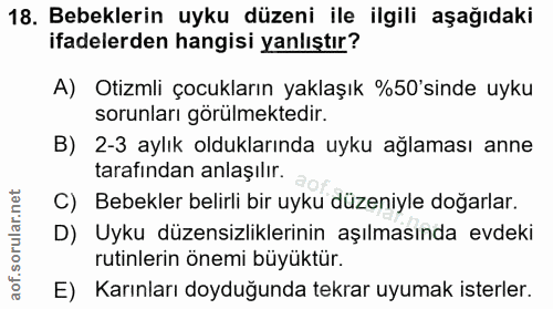 18. soru: Bebeklerin uyku düzeni ile ilgili aşağıdaki ifadelerden hangisi yanlıştır? A) Otizmli çocukların yaklaşık %50'sinde u…