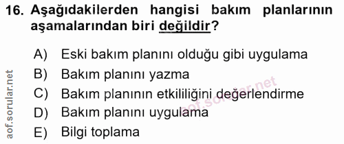 16. soru: Aşağıdakilerden hangisi bakım planlarının aşamalarından biri değildir? A) Eski bakım planını olduğu gibi uygulama B)…