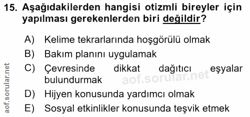 15. soru: Aşağıdakilerden hangisi otizmli bireyler için yapılması gerekenlerden biri değildir? A) Kelime tekrarlarında hoşgörül…