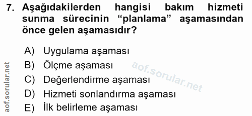 7. soru: Aşağıdakilerden hangisi bakım hizmeti sunma sürecinin "planlama" aşamasından önce gelen aşamasıdır? A) Uygulama aşama…