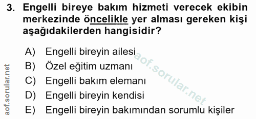 3. soru: Engelli bireye bakım hizmeti verecek ekibin merkezinde öncelikle yer alması gereken kişi aşağıdakilerden hangisidir?…