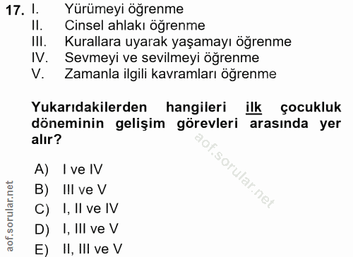 17. soru: 1. Yürümeyi öğrenme II. Cinsel ahlakı öğrenme III. Kurallara uyarak yaşamayı öğrenme IV. Sevmeyi ve sevilmeyi öğrenme…