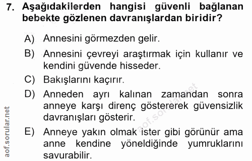 7. soru: Aşağıdakilerden hangisi güvenli bağlanan bebekte gözlenen davranışlardan biridir? A) Annesini görmezden gelir. B) Ann…