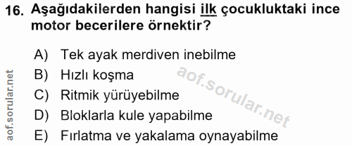 16. soru: Aşağıdakilerden hangisi ilk çocukluktaki ince motor becerilere örnektir? A) Tek ayak merdiven inebilme B) Hızlı koşma…