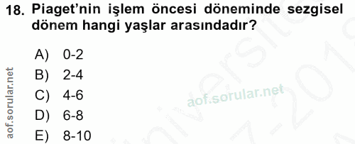 18. soru: Piaget'nin işlem öncesi döneminde sezgisel dönem hangi yaşlar arasındadır? A) 0-2 B) 2-4 C) 4-6 aofi D) 6-8 E) 8-10