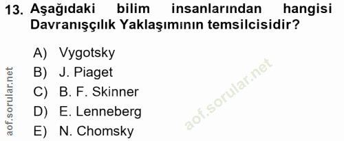 13. soru: Aşağıdaki bilim insanlarından hangisi Davranışçılık Yaklaşımının temsilcisidir? A) Vygotsky B) J. Piaget C) B. F. Ski…