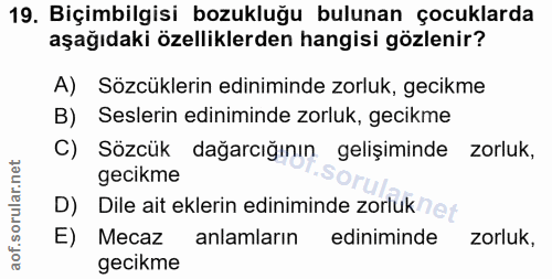 19. soru: Biçimbilgisi bozukluğu bulunan çocuklarda aşağıdaki özelliklerden hangisi gözlenir? A) Sözcüklerin ediniminde zorluk,…
