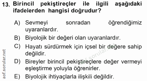 13. soru: Birincil pekiştireçler ile ilgili aşağıdaki ifadelerden hangisi dogrudur? A) Sevmeyi sonradan öğrendiğimiz uyaranlard…