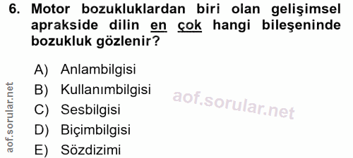 6. soru: Motor bozukluklardan biri olan gelişimsel aprakside dilin en çok hangi bileşeninde bozukluk gözlenir? A) Anlambilgisi…