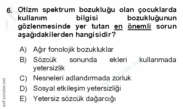 6. soru: Otizm spektrum bozukluğu olan çocuklarda kullanım bilgisi bozukluğunun gözlenmesinde yer tutan en önemli sorun aşağıd…