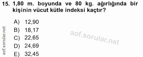 15. soru: 1,80 m. boyunda ve 80 kg. ağırlığında bir kişinin vücut kütle indeksi kaçtır? A) 12,90 B) 18,17 C) 22,65 D) 24,69 E)…
