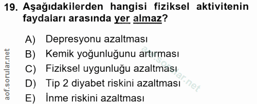 19. soru: Aşağıdakilerden hangisi fiziksel aktivitenin faydaları arasında yer almaz? A) Depresyonu azaltması B) Kemik yoğunluğu…