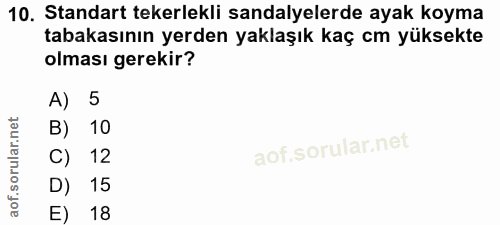 10. soru: Standart tekerlekli sandalyelerde ayak koyma tabakasının yerden yaklaşık kaç cm yüksekte olması gerekir? A) 5 B) 10 C…