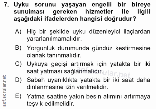 7. soru: Uyku sorunu yaşayan engelli bir bireye sunulması gereken hizmetler ile ilgili aşağıdaki ifadelerden hangisi doğrudur?…