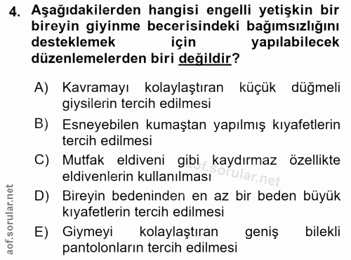 4. soru: Aşağıdakilerden hangisi engelli yetişkin bir bireyin giyinme becerisindeki bağımsızlığını desteklemek yapılabilecek d…