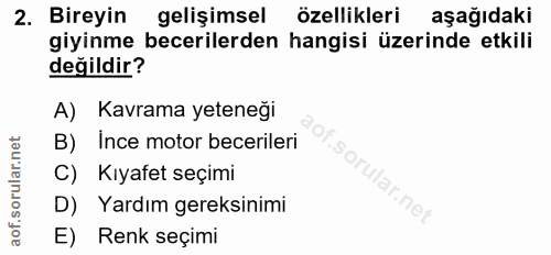 2. soru: Bireyin gelişimsel özellikleri aşağıdaki giyinme becerilerden hangisi üzerinde etkili değildir? A) Kavrama yeteneği B…