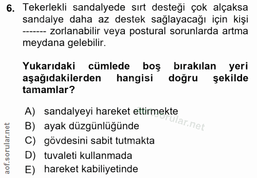 6. soru: Tekerlekli sandalyede sırt desteği çok alçaksa sandalye daha az destek sağlayacağı için kişi --- zorlanabilir veya po…