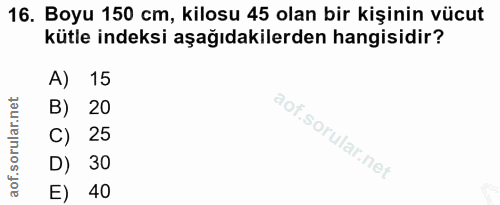 16. soru: Boyu 150 cm, kilosu 45 olan bir kişinin vücut kütle indeksi aşağıdakilerden hangisidir? A)| 15 B) 20 C) 25 D) 30 E) 40