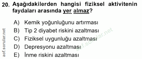 20. soru: Aşağıdakilerden hangisi fiziksel aktivitenin faydaları arasında yer almaz? A) Kemik yoğunluğunu artırması B) Tip 2 di…