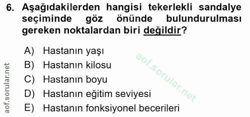 6. soru: Aşağıdakilerden hangisi tekerlekli sandalye seçiminde göz önünde bulundurulması gereken noktalardan biri değildir? A)…