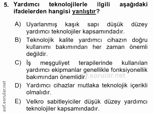 5. soru: Yardımcı teknolojilerle ilgili aşağıdaki ifadelerden hangisi yanlıştır? A) Uyarlanmış kaşık sapı düşük düzey yardımcı…