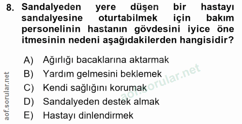 8. soru: Sandalyeden yere düşen bir hastayı sandalyesine oturtabilmek için bakım personelinin hastanın gövdesini iyice öne itm…