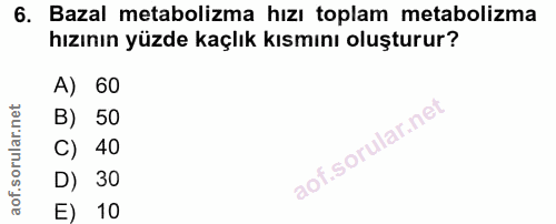 6. soru: Bazal metabolizma hızı toplam metabolizma hızının yüzde kaçlık kısmını oluşturur? A) 60 B) 50 C) 40 D) 30 E) 10