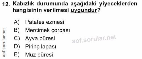 12. soru: Kabızlık durumunda aşağıdaki yiyeceklerden hangisinin verilmesi uygundur? A) Patates ezmesi B) Mercimek çorbası C) Ay…