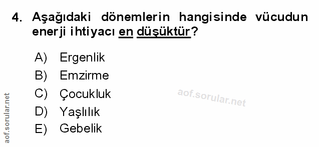 4. soru: Aşağıdaki dönemlerin hangisinde vücudun enerji ihtiyacı en düşüktür? A) Ergenlik B) Emzirme C) Çocukluk D) Yaşlılık E…