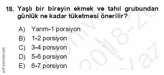 18. soru: Yaşlı bir bireyin ekmek ve tahıl grubundan günlük ne kadar tüketmesi önerilir? A) Yarım-1 porsiyon B) 1-2 porsiyon C)…