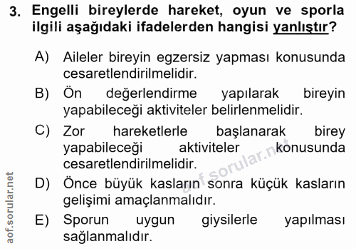 3. soru: Engelli bireylerde hareket, oyun ve sporla ilgili aşağıdaki ifadelerden hangisi yanlıştır? A) Aileler bireyin egzersi…